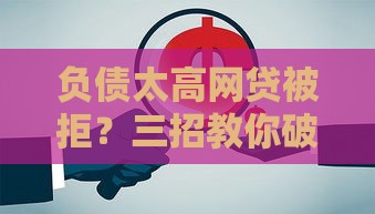 负债太高网贷被拒？三招教你破解困局
