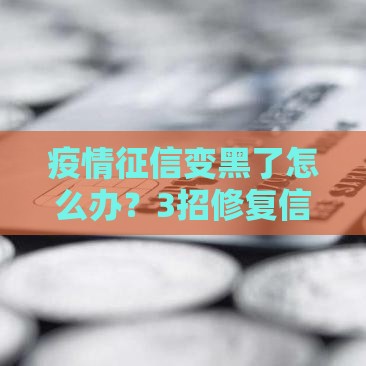 疫情征信变黑了怎么办？3招修复信用轻松贷款