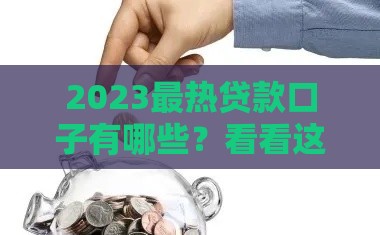2023最热贷款口子有哪些？看看这10个低息靠谱口子