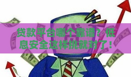 贷款平台哪个靠谱?低息安全这样挑就对了! 贷款平台哪个靠谱?低息安全这样挑就对了!
