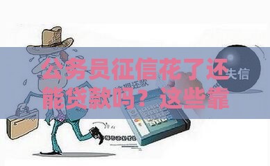 公务员征信花了还能贷款吗？这些靠谱方法帮你解决！
