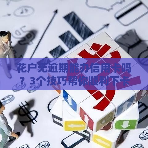 花户无逾期能办信用卡吗？3个技巧帮你顺利下卡