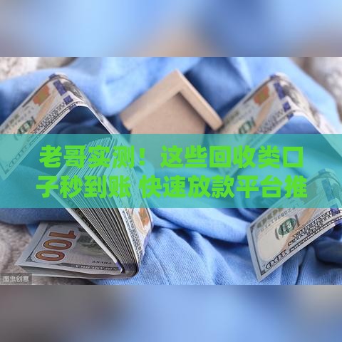 老哥实测！这些回收类口子秒到账 快速放款平台推荐