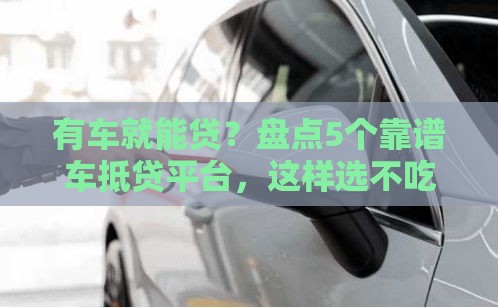 有车就能贷？盘点5个靠谱车抵贷平台，这样选不吃亏！