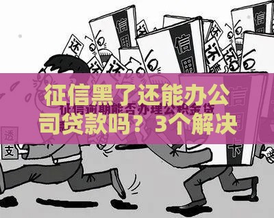 征信黑了还能办公司贷款吗？3个解决方案要知道