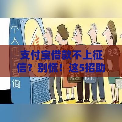 支付宝借款不上征信？别慌！这5招助你轻松应对贷款难题