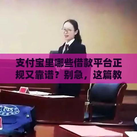 支付宝里哪些借款平台正规又靠谱？别急，这篇教你快速筛选！