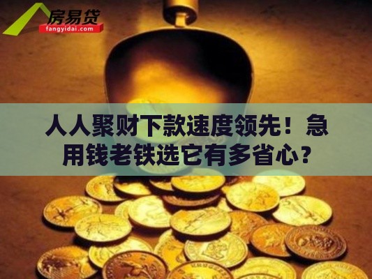 人人聚财下款速度领先！急用钱老铁选它有多省心？