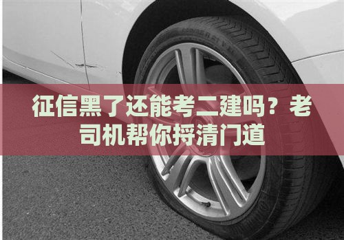 征信黑了还能考二建吗？老司机帮你捋清门道