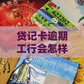 贷记卡逾期工行会怎样？5大后果必须提前防！