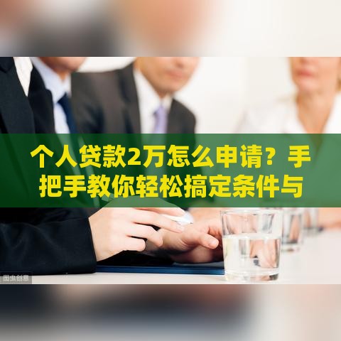 个人贷款2万怎么申请？手把手教你轻松搞定条件与流程！