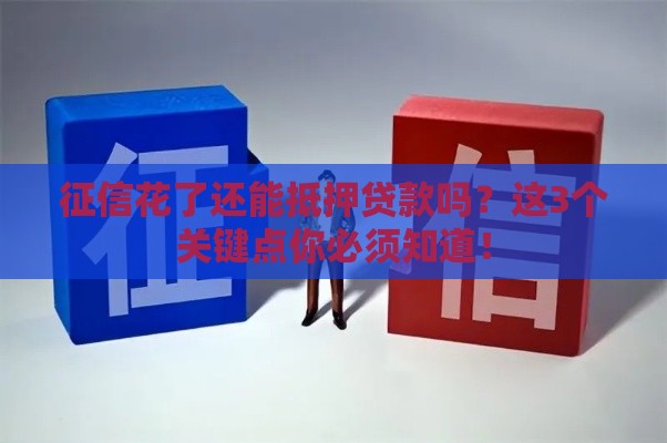 征信花了还能抵押贷款吗？这3个关键点你必须知道！