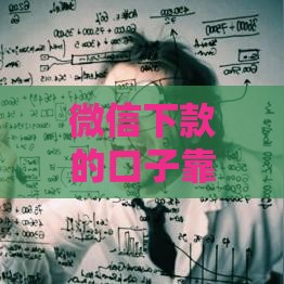 微信下款的口子靠谱吗？这些细节不注意可能被坑！