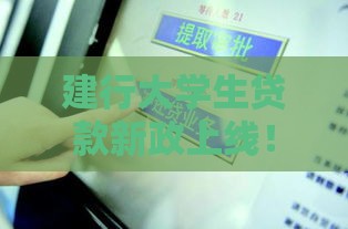 建行大学生贷款新政上线！手把手教你申请攻略（速看福利）