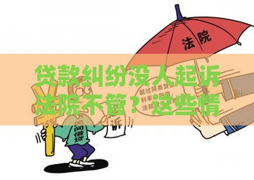 贷款纠纷没人起诉法院不管？这些情况必须了解！