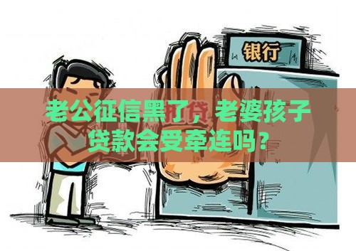 老公征信黑了，老婆孩子贷款会受牵连吗？