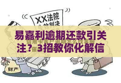 易嘉利逾期还款引关注？3招教你化解信用危机！