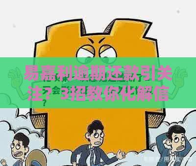 易嘉利逾期还款引关注？3招教你化解信用危机！