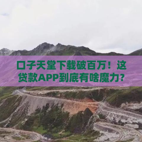 口子天堂下载破百万！这贷款APP到底有啥魔力？
