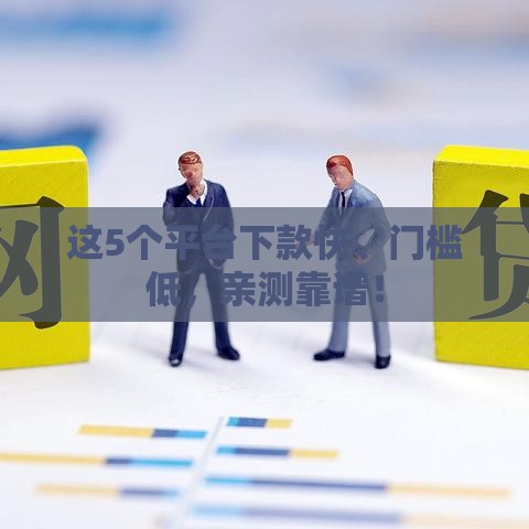 这5个平台下款快、门槛低，亲测靠谱！
