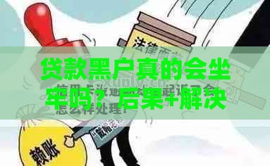 贷款黑户真的会坐牢吗？后果+解决办法一文说清