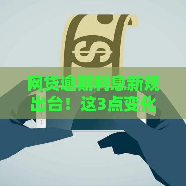 网贷逾期利息新规出台！这3点变化必须知道