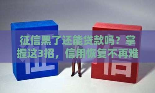 征信黑了还能贷款吗？掌握这3招，信用恢复不再难！