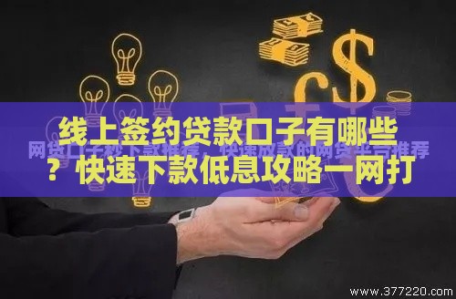 线上签约贷款口子有哪些？快速下款低息攻略一网打尽！