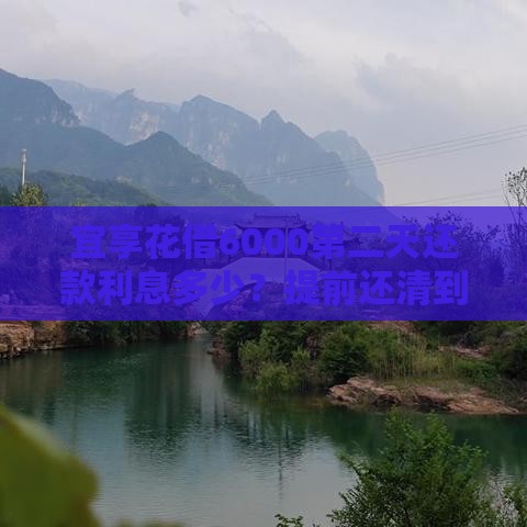 宜享花借6000第二天还款利息多少？提前还清到底划不划算