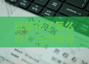 征信花了怎么办？三步教你顺利申请贷款！