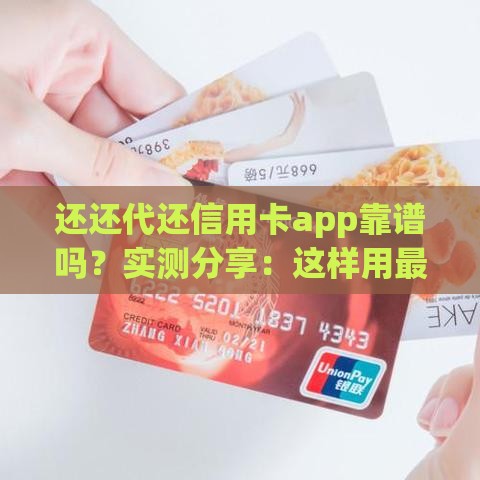 还还代还信用卡app靠谱吗？实测分享：这样用最省心！