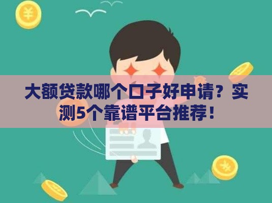 大额贷款哪个口子好申请？实测5个靠谱平台推荐！