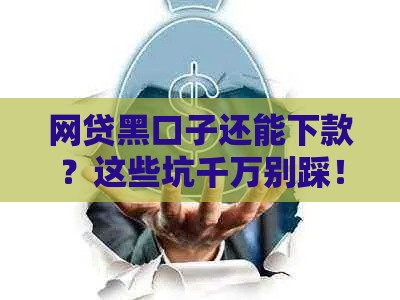 网贷黑口子还能下款？这些坑千万别踩！