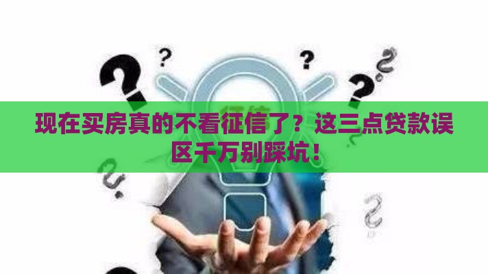现在买房真的不看征信了？这三点贷款误区千万别踩坑！