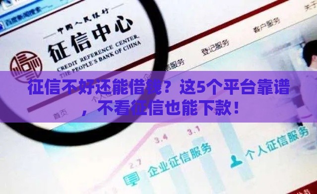 征信不好还能借钱？这5个平台靠谱，不看征信也能下款！