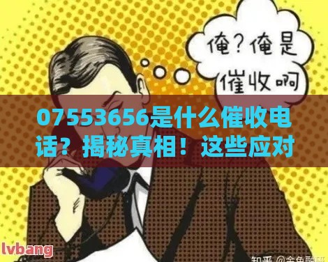 07553656是什么催收电话？揭秘真相！这些应对技巧要记牢