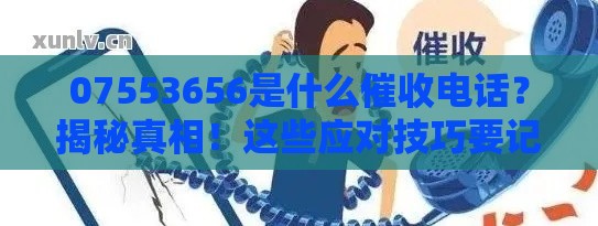 07553656是什么催收电话？揭秘真相！这些应对技巧要记牢