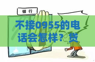 不接0955的电话会怎样？贷款被拒、征信受损？真相来了！
