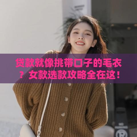 贷款就像挑带口子的毛衣？女款选款攻略全在这！