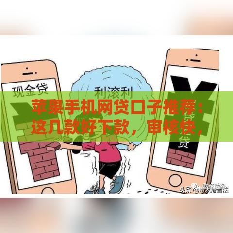 苹果手机网贷口子推荐：这几款好下款，审核快，老哥亲测有效！