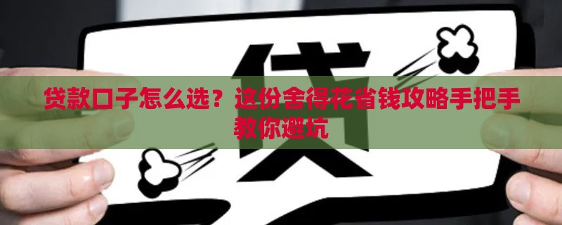 贷款口子怎么选？这份舍得花省钱攻略手把手教你避坑