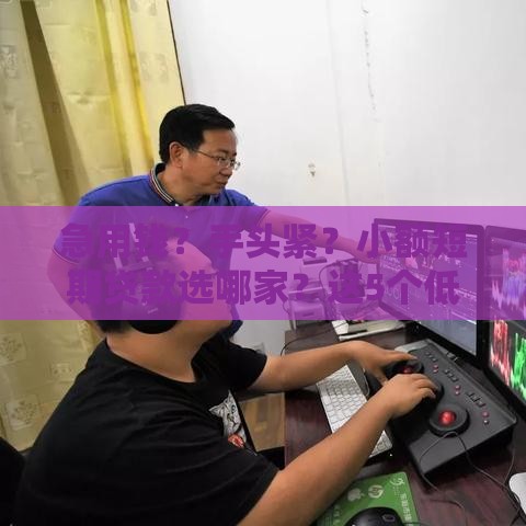 急用钱？手头紧？小额短期贷款选哪家？这5个低息平台超靠谱！