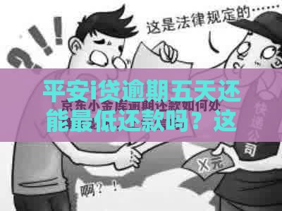 平安i贷逾期五天还能最低还款吗？这几点必须提前了解！