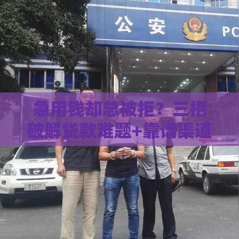 急用钱却总被拒？三招破解贷款难题+靠谱渠道实测