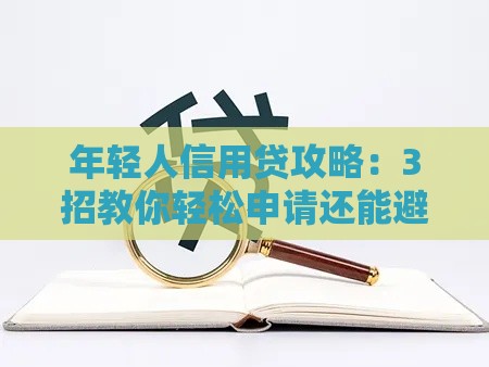 年轻人信用贷攻略：3招教你轻松申请还能避坑！