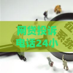 网贷投诉电话24小时在线？遇到问题别慌，这份攻略帮你解决！