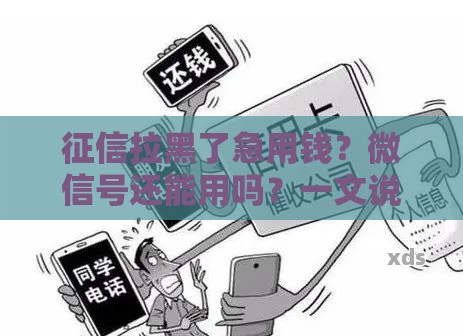 征信拉黑了急用钱？微信号还能用吗？一文说透
