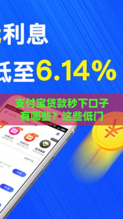 支付宝贷款秒下口子有哪些？这些低门槛快速到账的渠道靠谱吗？