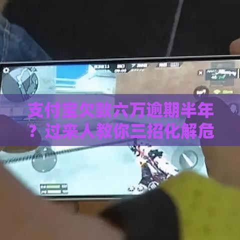 支付宝欠款六万逾期半年？过来人教你三招化解危机