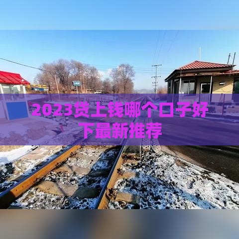 2023贷上钱哪个口子好下最新推荐 2023贷上钱哪个口子好下最新推荐